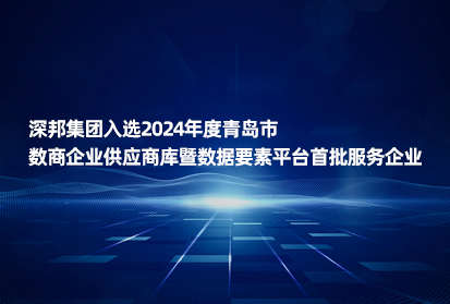 深邦集團(tuán)入選2024年度青島市數(shù)商企業(yè)供應(yīng)商庫暨數(shù)據(jù)要素平臺首批服務(wù)企業(yè)