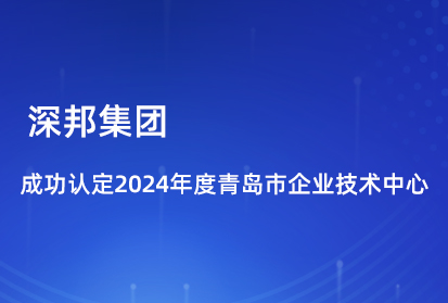 喜報(bào)|深邦集團(tuán)成功認(rèn)定2024年度青島市企業(yè)技術(shù)中心